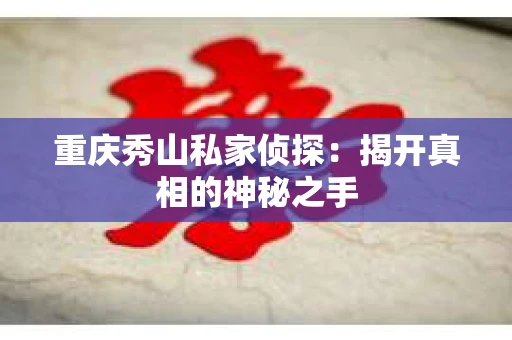 重庆秀山私家侦探：揭开真相的神秘之手