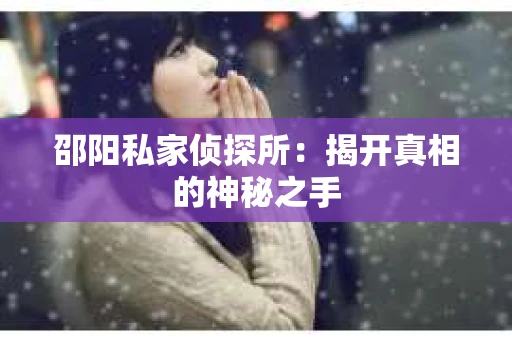 邵阳私家侦探所：揭开真相的神秘之手