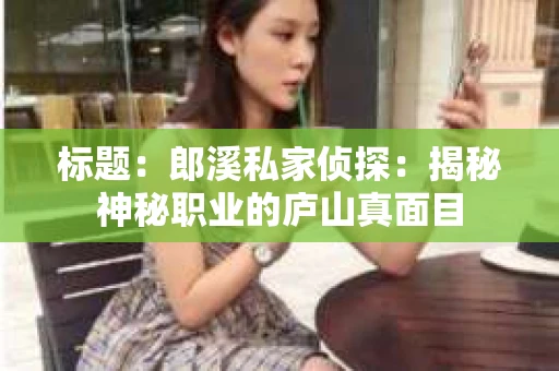 标题：郎溪私家侦探：揭秘神秘职业的庐山真面目