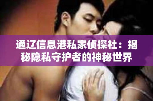 通辽信息港私家侦探社：揭秘隐私守护者的神秘世界