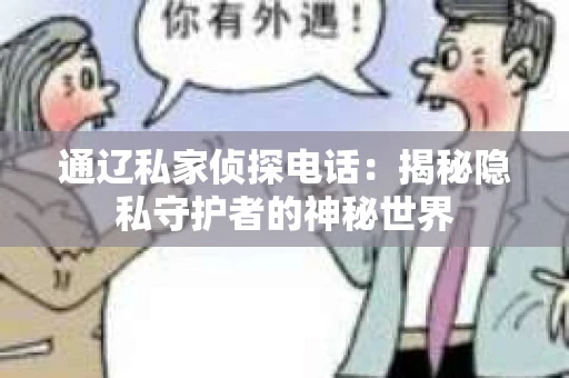 通辽私家侦探电话:揭秘隐私守护者的神秘世界 通辽私家侦探电话:揭秘隐私守护者的神秘世界