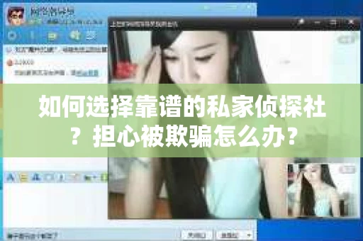 如何选择靠谱的私家侦探社?担心被欺骗怎么办? 如何选择靠谱的私家侦探社?担心被欺骗怎么办?