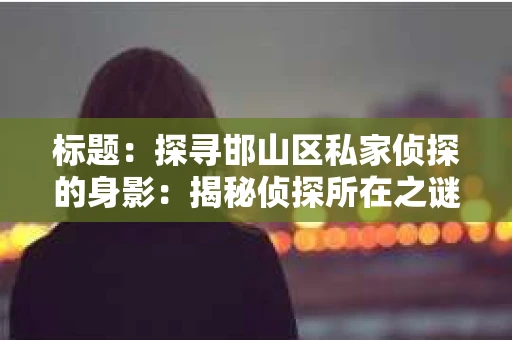 标题：探寻邯山区私家侦探的身影：揭秘侦探所在之谜