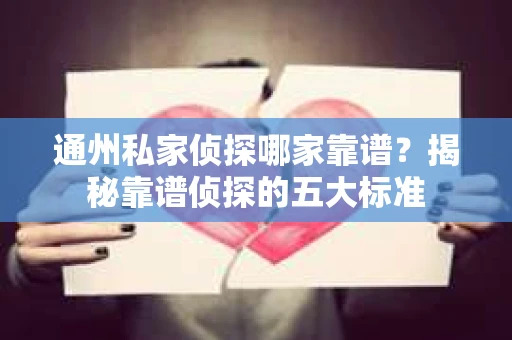 通州私家侦探哪家靠谱？揭秘靠谱侦探的五大标准