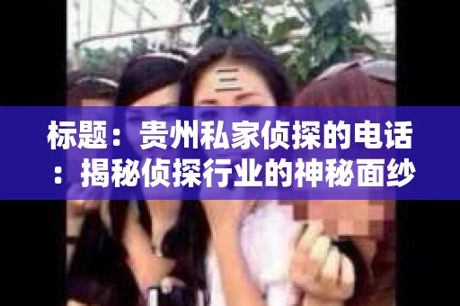 标题：贵州私家侦探的电话：揭秘侦探行业的神秘面纱