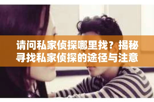 请问私家侦探哪里找？揭秘寻找私家侦探的途径与注意事项