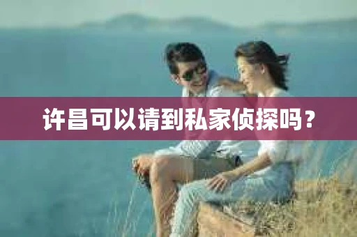 许昌可以请到私家侦探吗？
