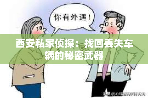 西安私家侦探：找回丢失车辆的秘密武器
