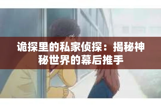 诡探里的私家侦探：揭秘神秘世界的幕后推手
