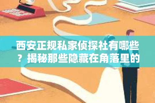 西安正规私家侦探社有哪些？揭秘那些隐藏在角落里的神秘力量