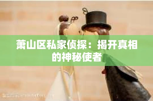 萧山区私家侦探：揭开真相的神秘使者