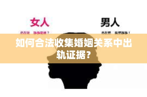 如何合法收集婚姻关系中出轨证据？