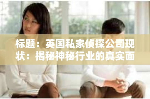标题：英国私家侦探公司现状：揭秘神秘行业的真实面貌