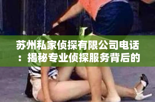 苏州私家侦探有限公司电话：揭秘专业侦探服务背后的故事
