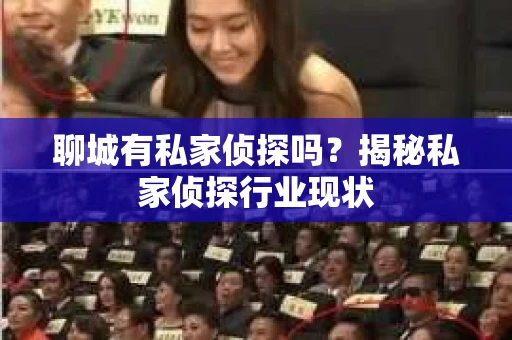 聊城有私家侦探吗？揭秘私家侦探行业现状