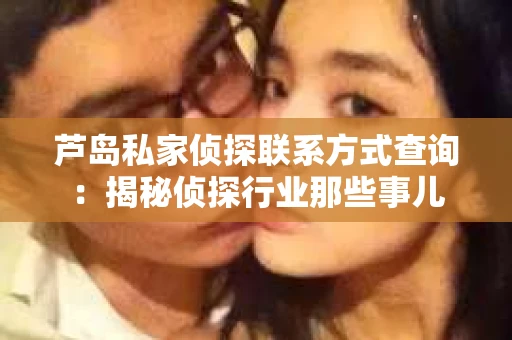 芦岛私家侦探联系方式查询：揭秘侦探行业那些事儿