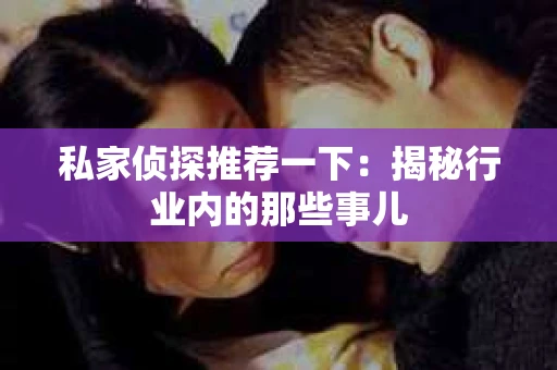 私家侦探推荐一下：揭秘行业内的那些事儿