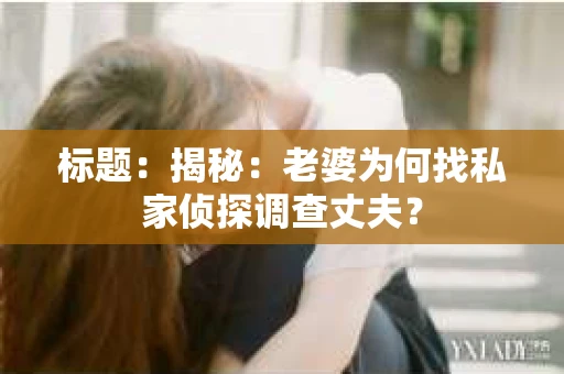 标题：揭秘：老婆为何找私家侦探调查丈夫？