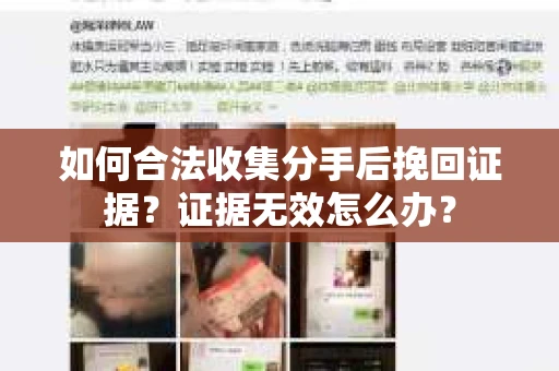 如何合法收集分手后挽回证据?证据无效怎么办? 如何合法收集分手后挽回证据?证据无效怎么办?