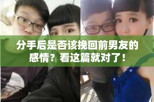 分手后是否该挽回前男友的感情?看这篇就对了! 分手后是否该挽回前男友的感情?看这篇就对了!