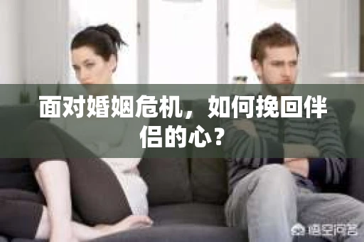 面对婚姻危机，如何挽回伴侣的心？
