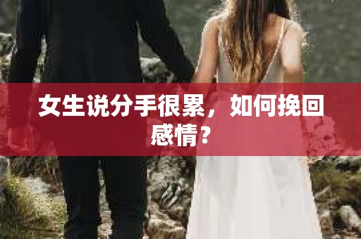 女生说分手很累,如何挽回感情? 女生说分手很累,如何挽回感情?