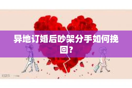 异地订婚后吵架分手如何挽回？