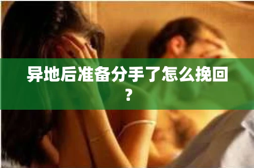 异地后准备分手了怎么挽回? 异地后准备分手了怎么挽回?