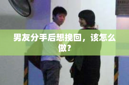 男友分手后想挽回，该怎么做？