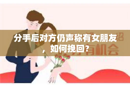 分手后对方仍声称有女朋友,如何挽回? 分手后对方仍声称有女朋友,如何挽回?