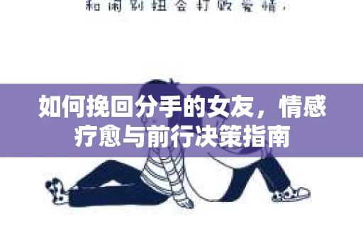 如何挽回分手的女友，情感疗愈与前行决策指南