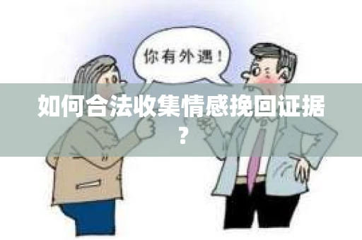如何合法收集情感挽回证据？