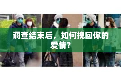 调查结束后,如何挽回你的爱情? 调查结束后,如何挽回你的爱情?