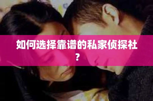 如何选择靠谱的私家侦探社？