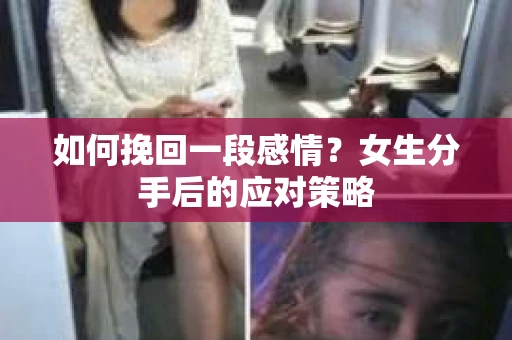 如何挽回一段感情？女生分手后的应对策略