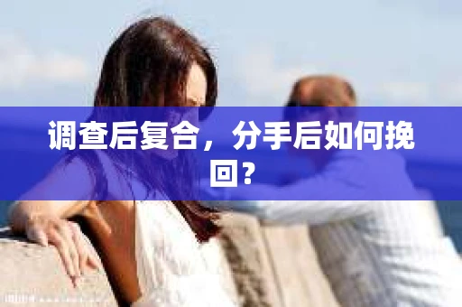 调查后复合，分手后如何挽回？