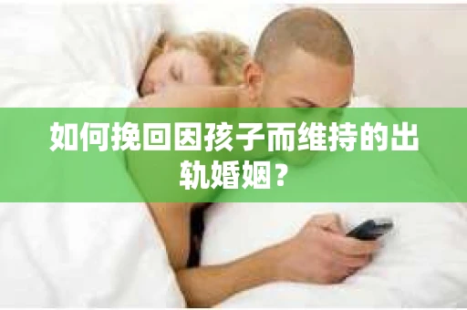 如何挽回因孩子而维持的出轨婚姻？