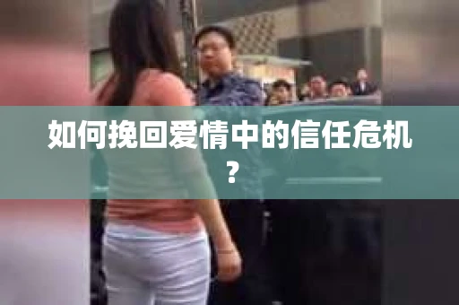 如何挽回爱情中的信任危机? 如何挽回爱情中的信任危机?