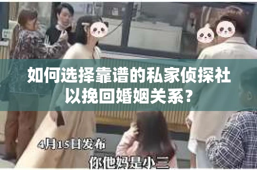 如何选择靠谱的私家侦探社以挽回婚姻关系? 如何选择靠谱的私家侦探社以挽回婚姻关系?