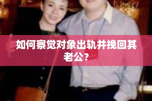 如何察觉对象出轨并挽回其老公？