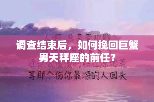 调查结束后，如何挽回巨蟹男天秤座的前任？