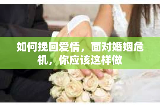 如何挽回爱情,面对婚姻危机,你应该这样做 如何挽回爱情,面对婚姻危机,你应该这样做