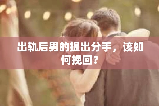 出轨后男的提出分手，该如何挽回？