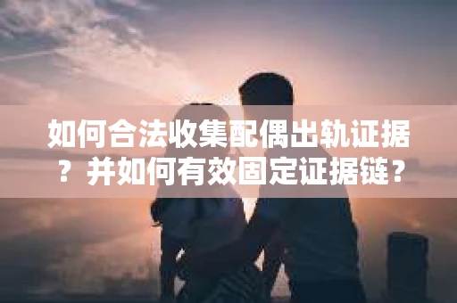 如何合法收集配偶出轨证据?并如何有效固定证据链? 如何合法收集配偶出轨证据?并如何有效固定证据链?