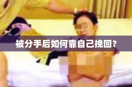 被分手后如何靠自己挽回? 被分手后如何靠自己挽回?