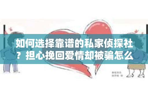 如何选择靠谱的私家侦探社？担心挽回爱情却被骗怎么办？