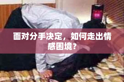 面对分手决定，如何走出情感困境？