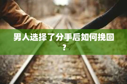 男人选择了分手后如何挽回？