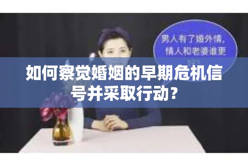 如何察觉婚姻的早期危机信号并采取行动？