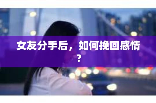 女友分手后，如何挽回感情？